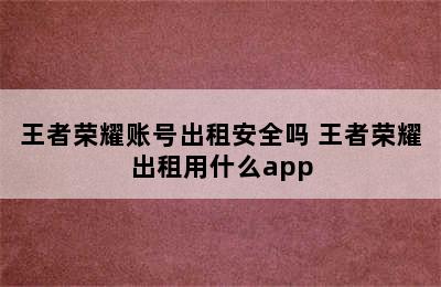 王者荣耀账号出租安全吗 王者荣耀出租用什么app